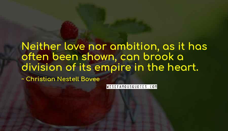 Christian Nestell Bovee Quotes: Neither love nor ambition, as it has often been shown, can brook a division of its empire in the heart.