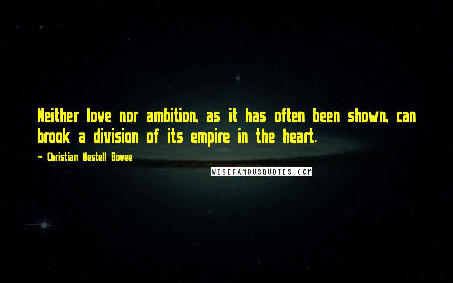 Christian Nestell Bovee Quotes: Neither love nor ambition, as it has often been shown, can brook a division of its empire in the heart.