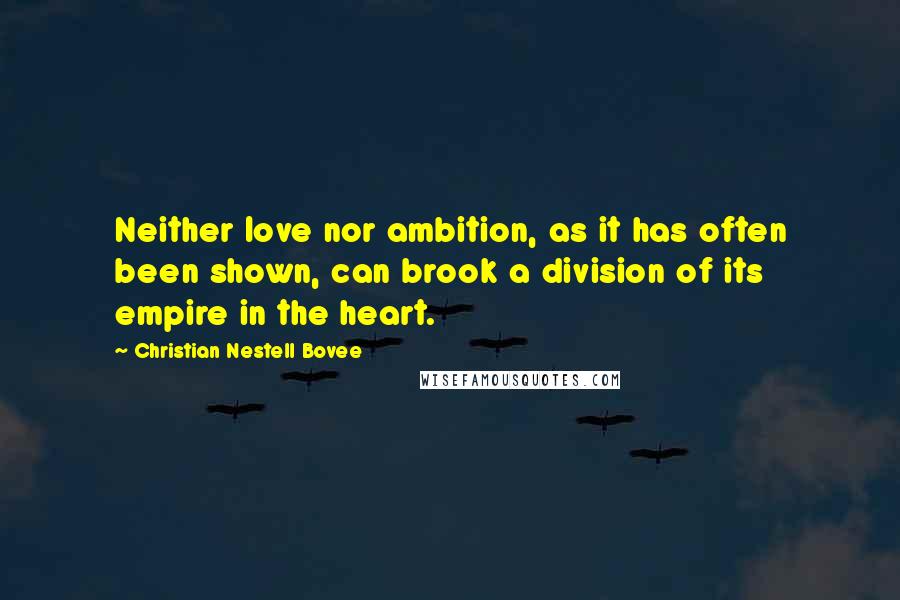 Christian Nestell Bovee Quotes: Neither love nor ambition, as it has often been shown, can brook a division of its empire in the heart.