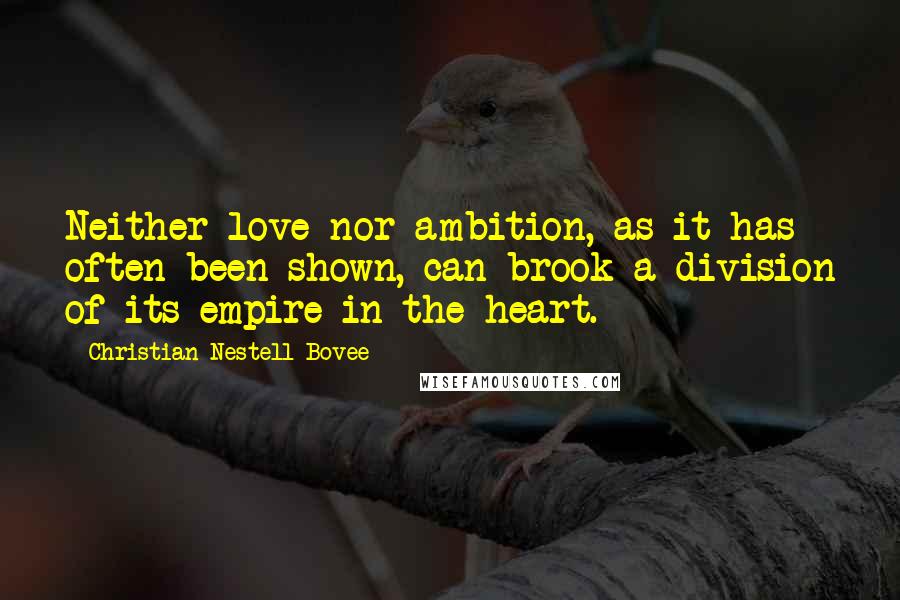 Christian Nestell Bovee Quotes: Neither love nor ambition, as it has often been shown, can brook a division of its empire in the heart.