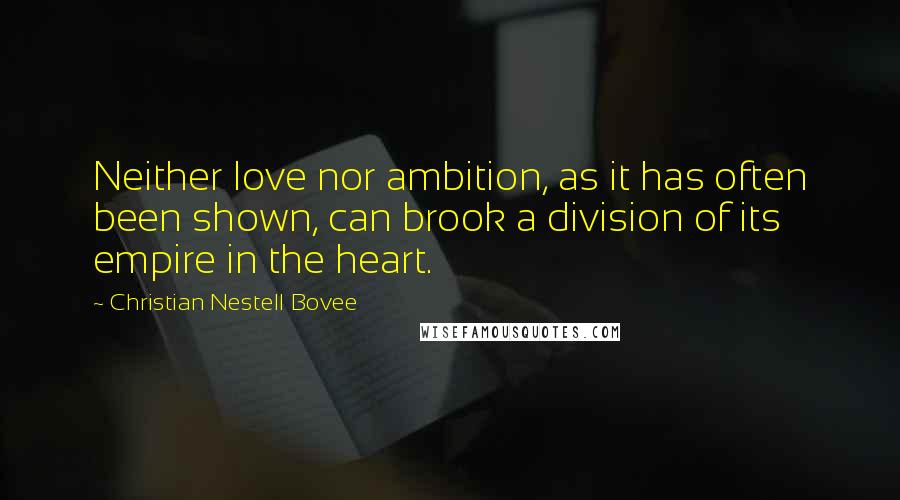 Christian Nestell Bovee Quotes: Neither love nor ambition, as it has often been shown, can brook a division of its empire in the heart.