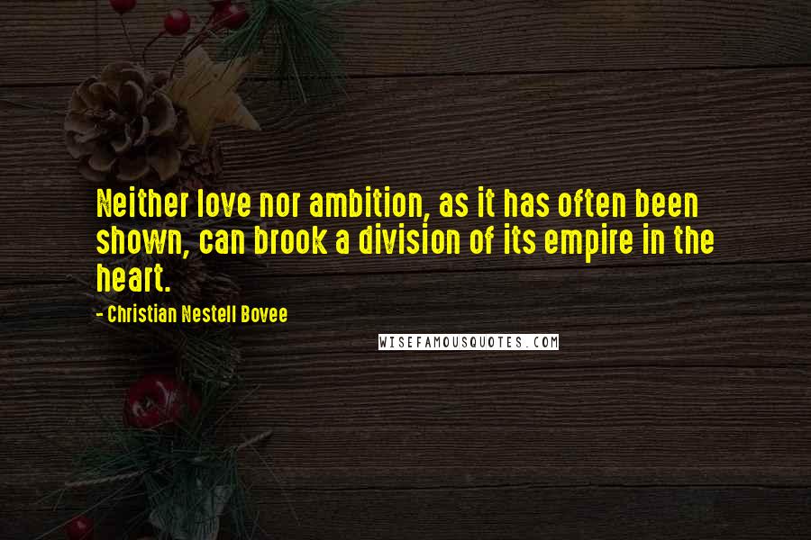 Christian Nestell Bovee Quotes: Neither love nor ambition, as it has often been shown, can brook a division of its empire in the heart.