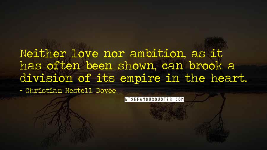 Christian Nestell Bovee Quotes: Neither love nor ambition, as it has often been shown, can brook a division of its empire in the heart.