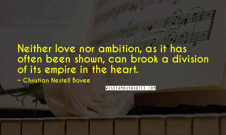 Christian Nestell Bovee Quotes: Neither love nor ambition, as it has often been shown, can brook a division of its empire in the heart.
