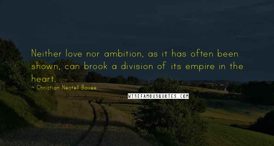 Christian Nestell Bovee Quotes: Neither love nor ambition, as it has often been shown, can brook a division of its empire in the heart.