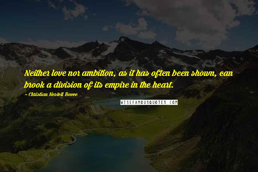 Christian Nestell Bovee Quotes: Neither love nor ambition, as it has often been shown, can brook a division of its empire in the heart.