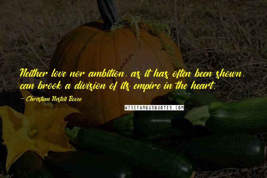 Christian Nestell Bovee Quotes: Neither love nor ambition, as it has often been shown, can brook a division of its empire in the heart.