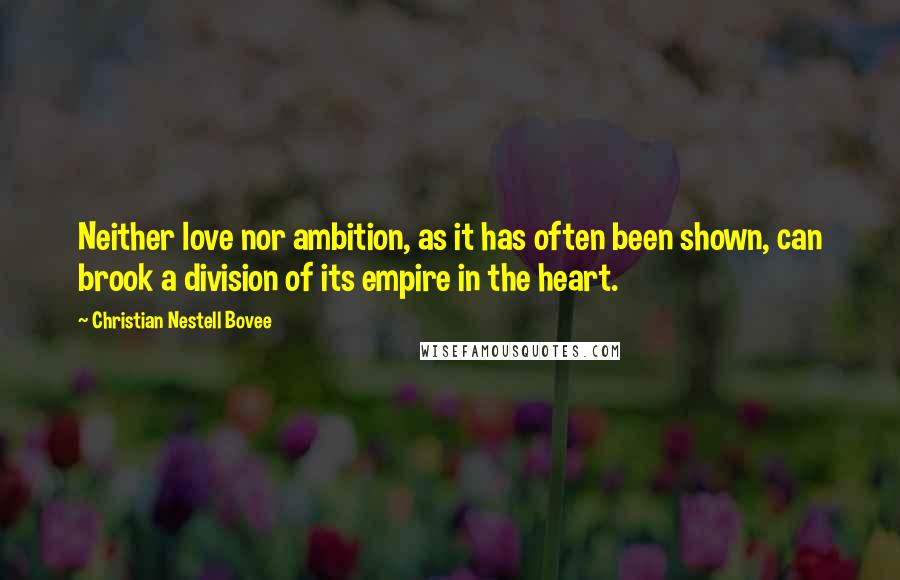Christian Nestell Bovee Quotes: Neither love nor ambition, as it has often been shown, can brook a division of its empire in the heart.