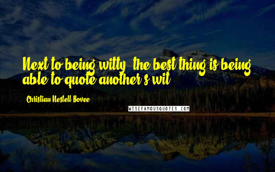 Christian Nestell Bovee Quotes: Next to being witty, the best thing is being able to quote another's wit.