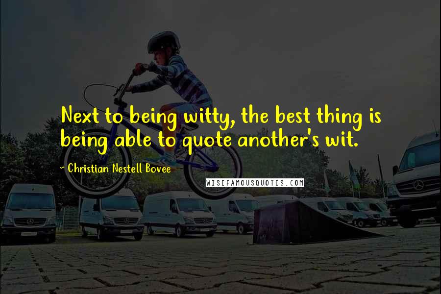 Christian Nestell Bovee Quotes: Next to being witty, the best thing is being able to quote another's wit.