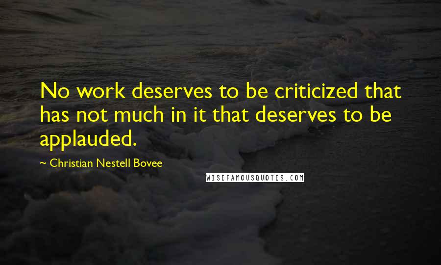 Christian Nestell Bovee Quotes: No work deserves to be criticized that has not much in it that deserves to be applauded.