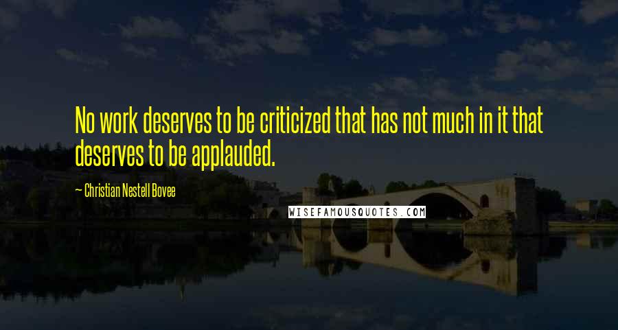 Christian Nestell Bovee Quotes: No work deserves to be criticized that has not much in it that deserves to be applauded.