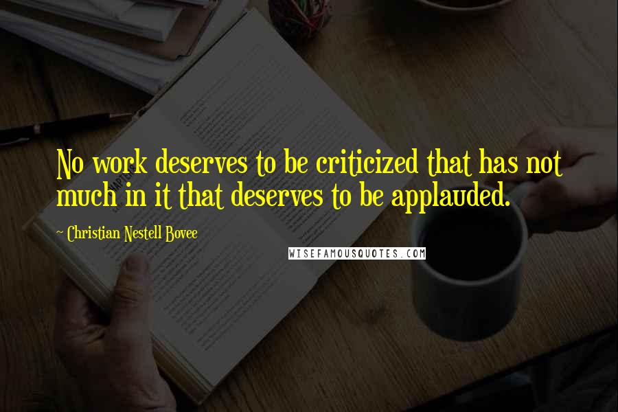 Christian Nestell Bovee Quotes: No work deserves to be criticized that has not much in it that deserves to be applauded.
