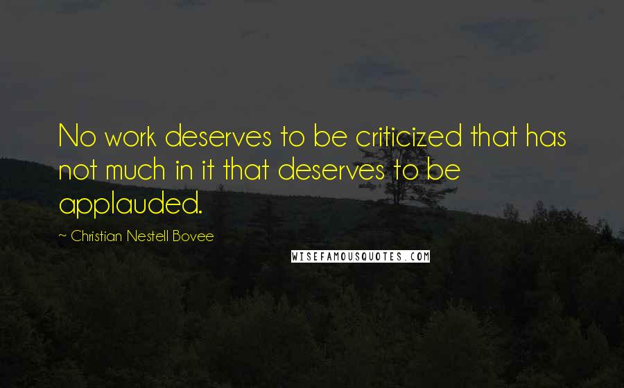 Christian Nestell Bovee Quotes: No work deserves to be criticized that has not much in it that deserves to be applauded.