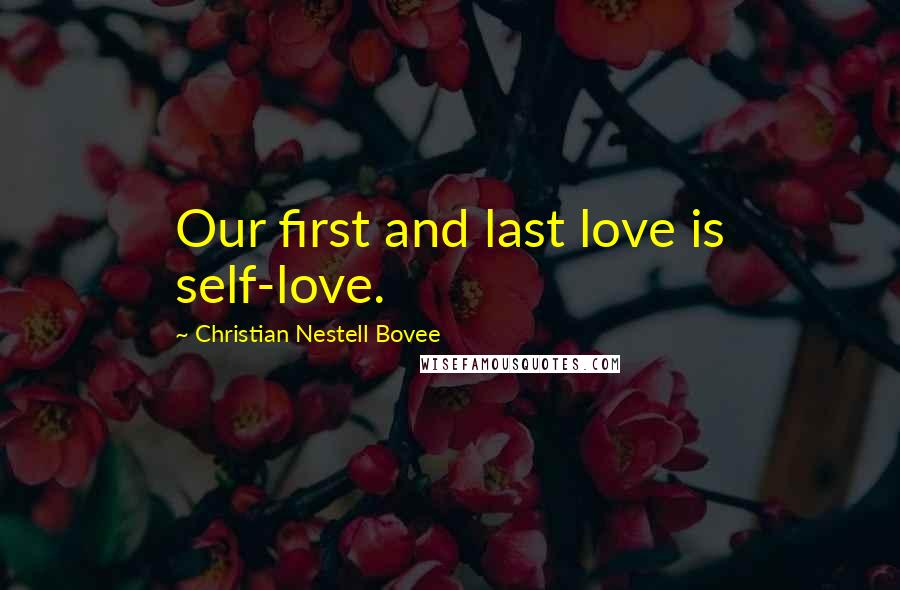 Christian Nestell Bovee Quotes: Our first and last love is self-love.