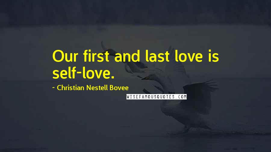 Christian Nestell Bovee Quotes: Our first and last love is self-love.