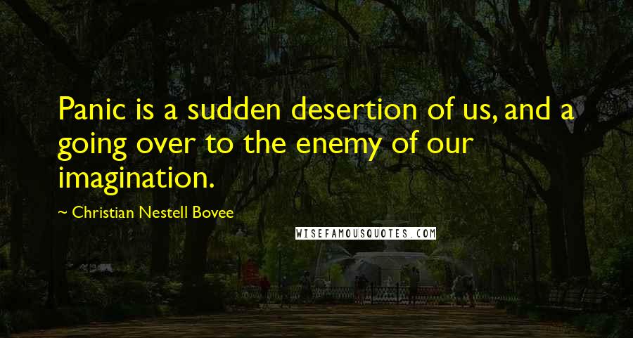 Christian Nestell Bovee Quotes: Panic is a sudden desertion of us, and a going over to the enemy of our imagination.