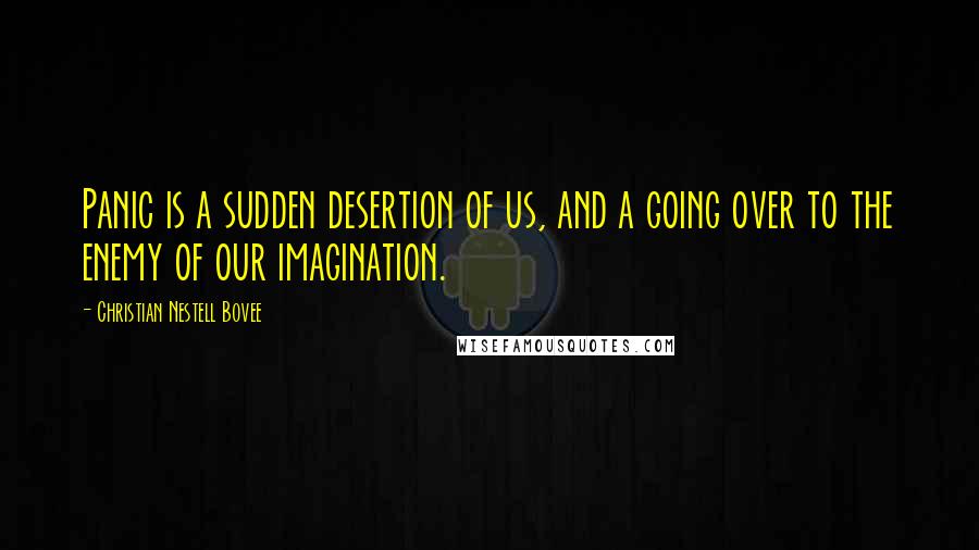 Christian Nestell Bovee Quotes: Panic is a sudden desertion of us, and a going over to the enemy of our imagination.