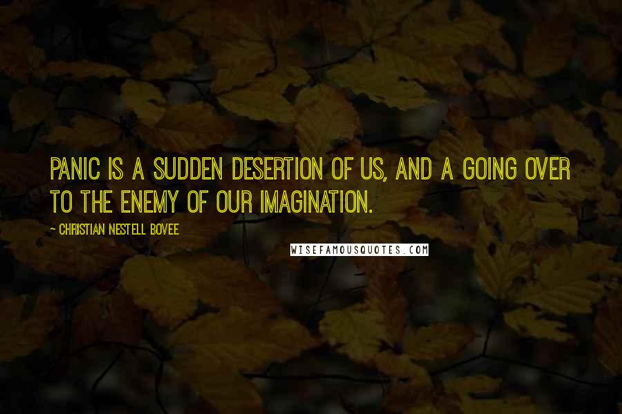 Christian Nestell Bovee Quotes: Panic is a sudden desertion of us, and a going over to the enemy of our imagination.