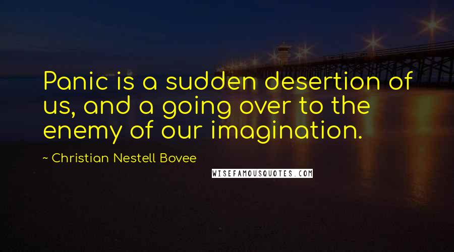 Christian Nestell Bovee Quotes: Panic is a sudden desertion of us, and a going over to the enemy of our imagination.