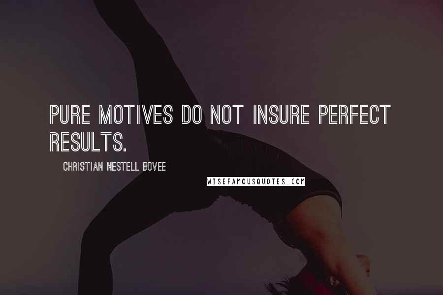 Christian Nestell Bovee Quotes: Pure motives do not insure perfect results.