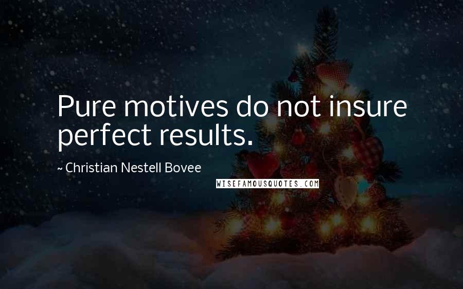 Christian Nestell Bovee Quotes: Pure motives do not insure perfect results.