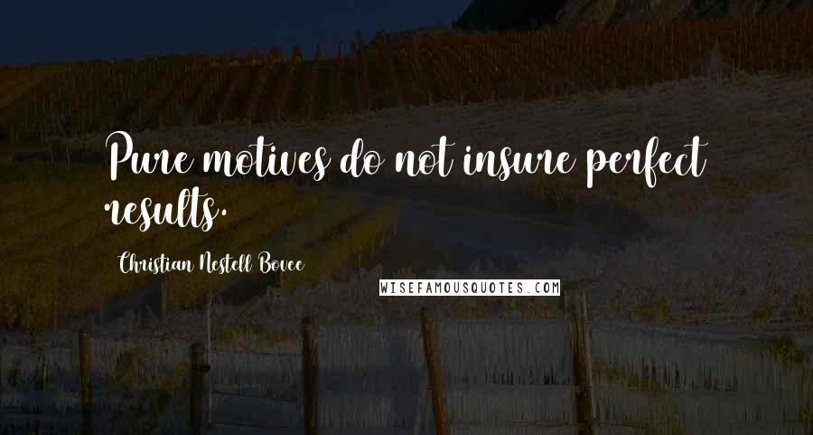 Christian Nestell Bovee Quotes: Pure motives do not insure perfect results.