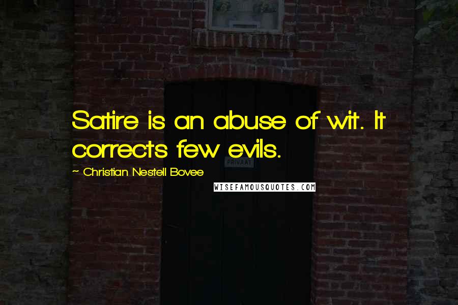 Christian Nestell Bovee Quotes: Satire is an abuse of wit. It corrects few evils.