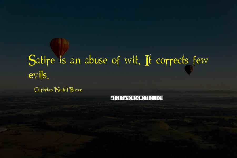 Christian Nestell Bovee Quotes: Satire is an abuse of wit. It corrects few evils.