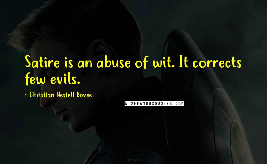 Christian Nestell Bovee Quotes: Satire is an abuse of wit. It corrects few evils.