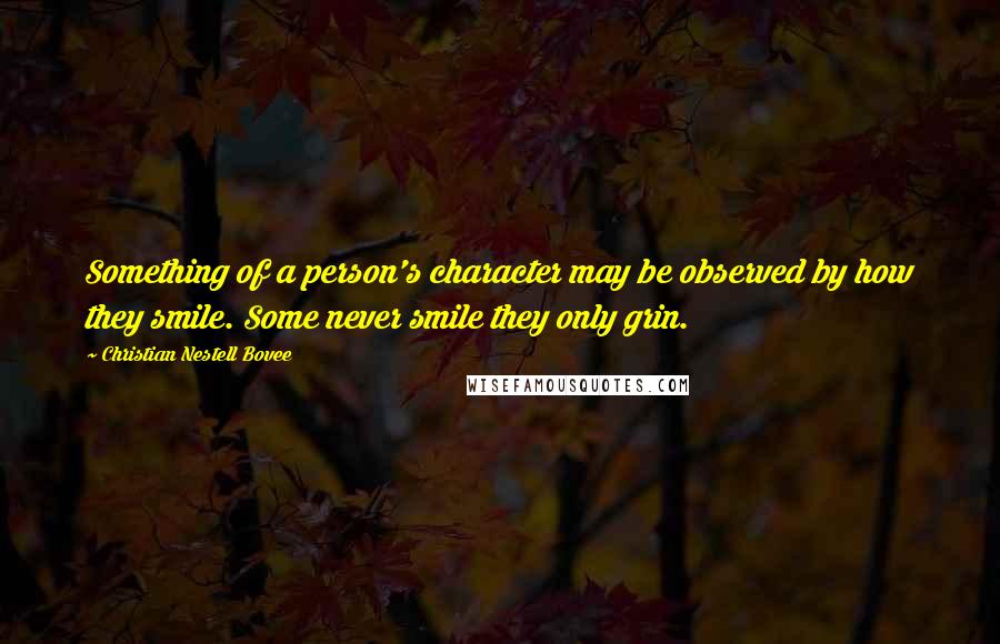 Christian Nestell Bovee Quotes: Something of a person's character may be observed by how they smile. Some never smile they only grin.