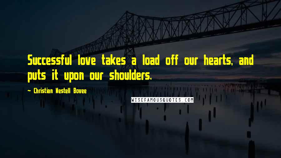 Christian Nestell Bovee Quotes: Successful love takes a load off our hearts, and puts it upon our shoulders.