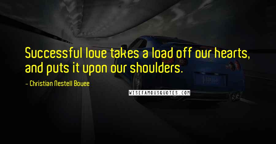 Christian Nestell Bovee Quotes: Successful love takes a load off our hearts, and puts it upon our shoulders.