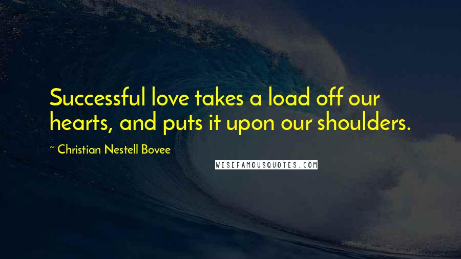 Christian Nestell Bovee Quotes: Successful love takes a load off our hearts, and puts it upon our shoulders.