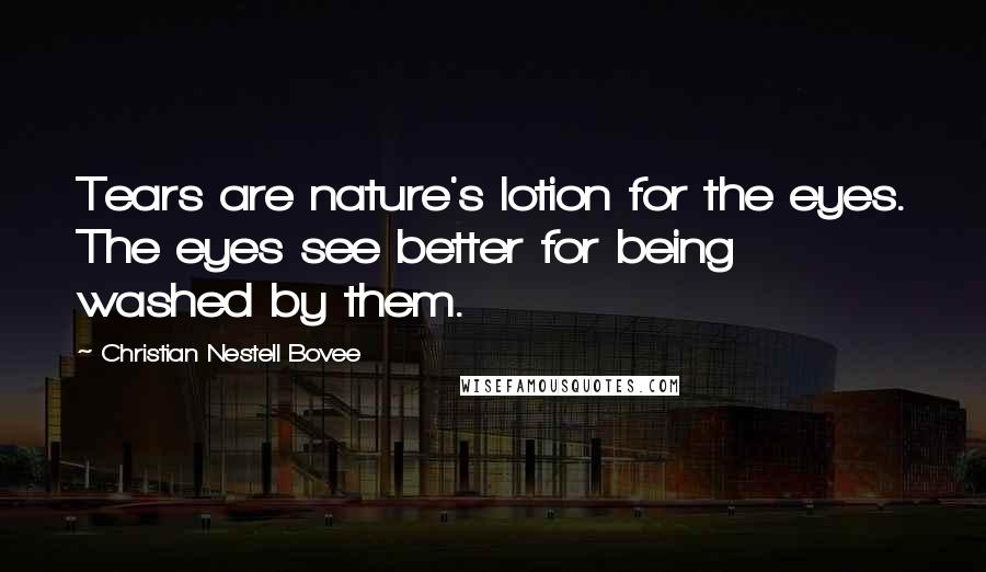 Christian Nestell Bovee Quotes: Tears are nature's lotion for the eyes. The eyes see better for being washed by them.