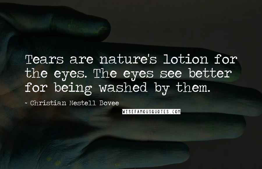 Christian Nestell Bovee Quotes: Tears are nature's lotion for the eyes. The eyes see better for being washed by them.