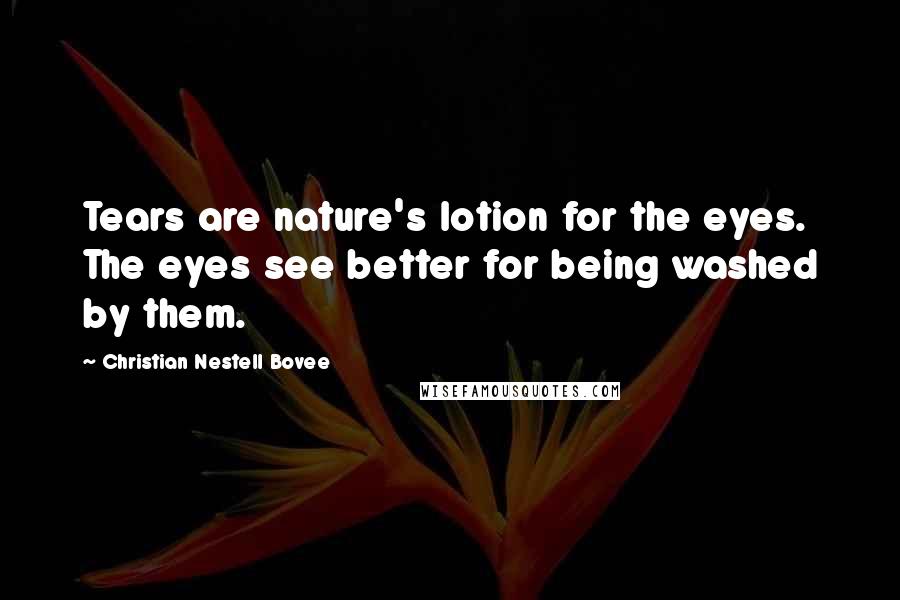 Christian Nestell Bovee Quotes: Tears are nature's lotion for the eyes. The eyes see better for being washed by them.