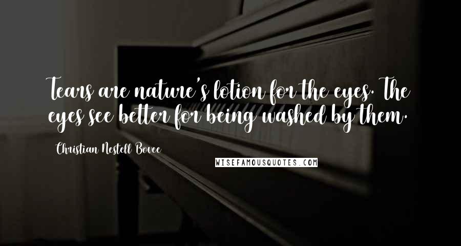 Christian Nestell Bovee Quotes: Tears are nature's lotion for the eyes. The eyes see better for being washed by them.