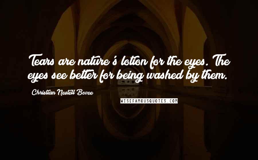 Christian Nestell Bovee Quotes: Tears are nature's lotion for the eyes. The eyes see better for being washed by them.