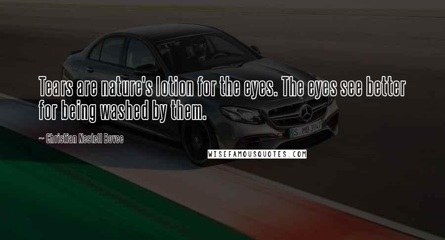 Christian Nestell Bovee Quotes: Tears are nature's lotion for the eyes. The eyes see better for being washed by them.