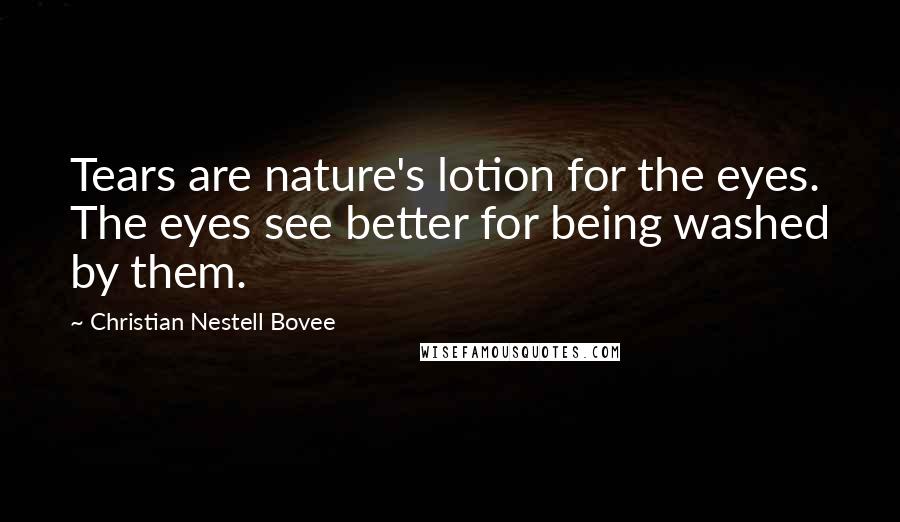 Christian Nestell Bovee Quotes: Tears are nature's lotion for the eyes. The eyes see better for being washed by them.