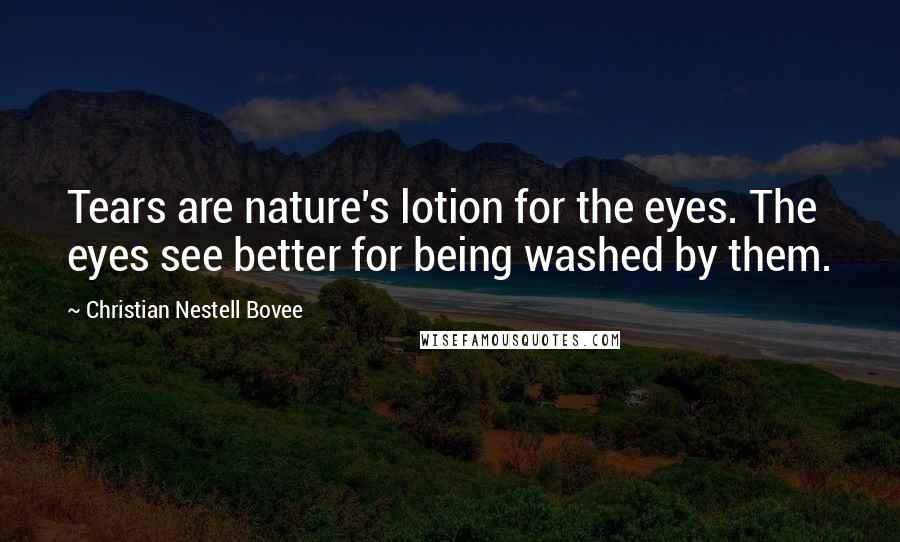 Christian Nestell Bovee Quotes: Tears are nature's lotion for the eyes. The eyes see better for being washed by them.