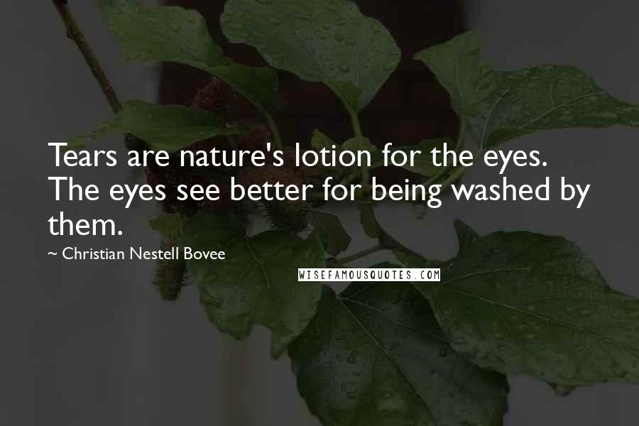 Christian Nestell Bovee Quotes: Tears are nature's lotion for the eyes. The eyes see better for being washed by them.