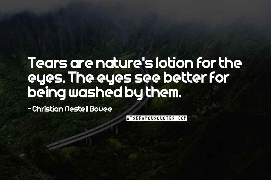 Christian Nestell Bovee Quotes: Tears are nature's lotion for the eyes. The eyes see better for being washed by them.