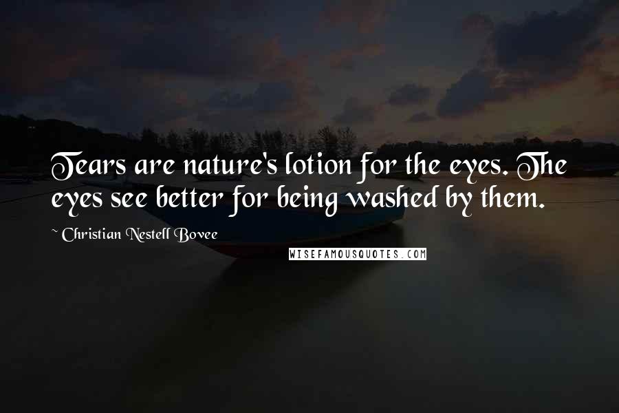 Christian Nestell Bovee Quotes: Tears are nature's lotion for the eyes. The eyes see better for being washed by them.