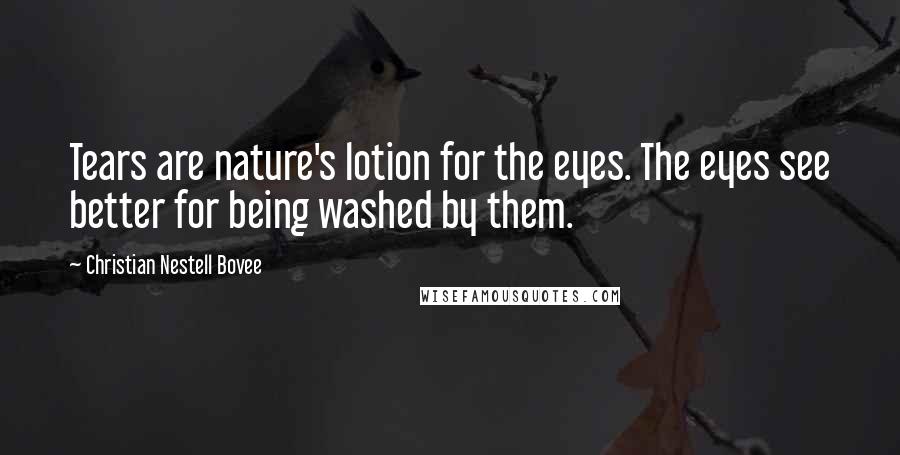 Christian Nestell Bovee Quotes: Tears are nature's lotion for the eyes. The eyes see better for being washed by them.