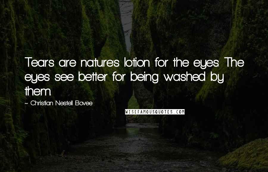 Christian Nestell Bovee Quotes: Tears are nature's lotion for the eyes. The eyes see better for being washed by them.