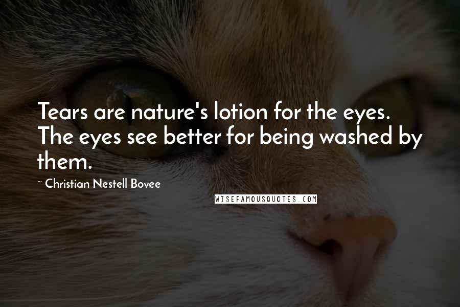 Christian Nestell Bovee Quotes: Tears are nature's lotion for the eyes. The eyes see better for being washed by them.