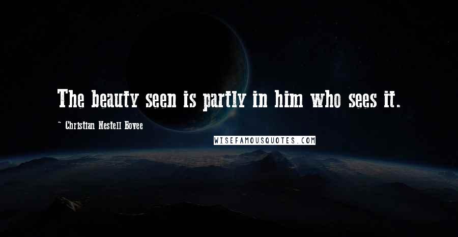 Christian Nestell Bovee Quotes: The beauty seen is partly in him who sees it.