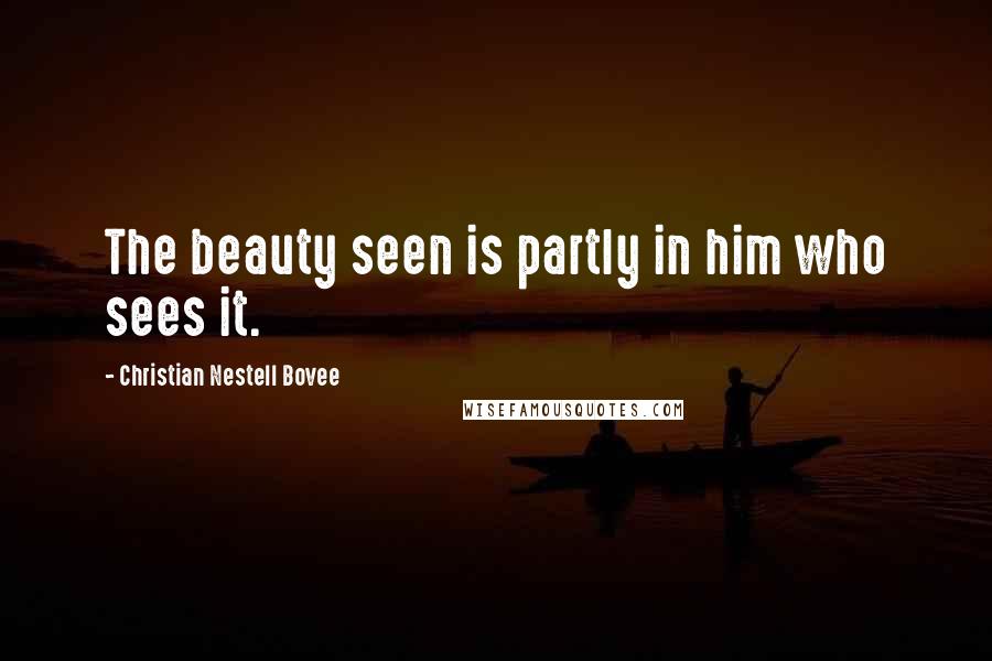 Christian Nestell Bovee Quotes: The beauty seen is partly in him who sees it.